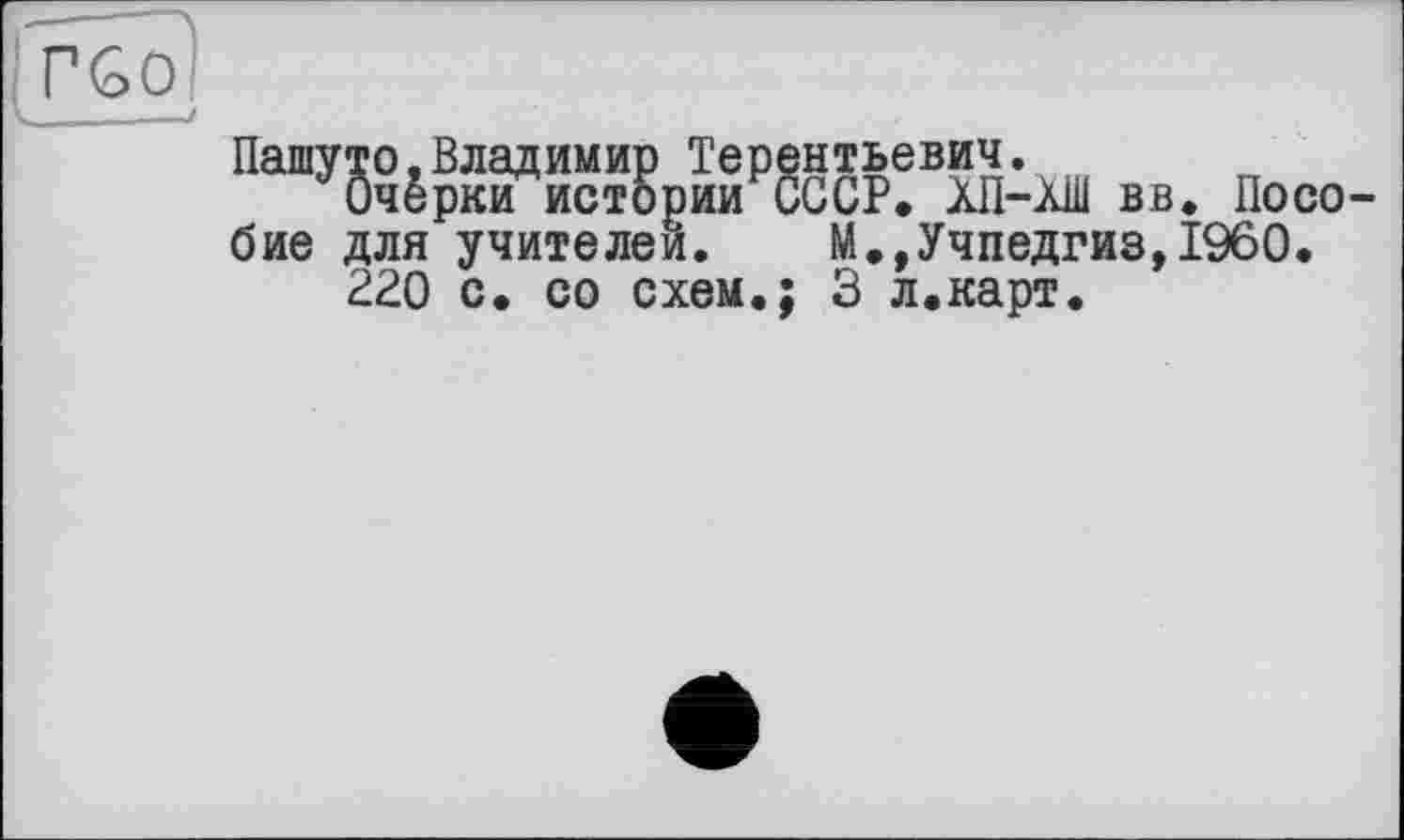 ﻿Пашуто,Владимир Терентьевич.
Очёрки истории СССР. ХП-Àlii вв. Пособие для учителей. М.,Учпедгиз,I960.
220 с. со схем.; 3 л.карт.